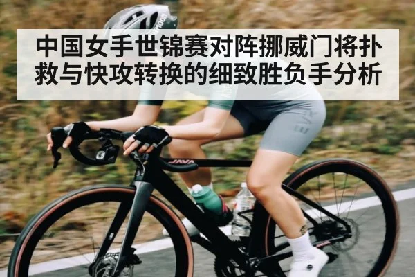 中国女手世锦赛对阵挪威门将扑救与快攻转换的细致胜负手分析